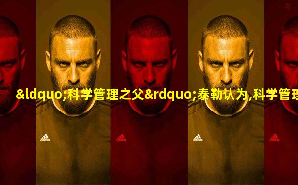 “科学管理之父”泰勒认为,科学管理的中心问题是( )